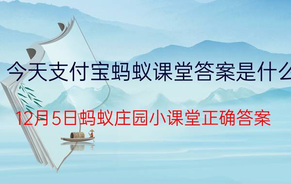 今天支付宝蚂蚁课堂答案是什么 12月5日蚂蚁庄园小课堂正确答案？